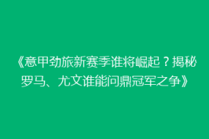 《意甲劲旅新赛季谁将崛起？揭秘罗马、尤文谁能问鼎冠军之争》