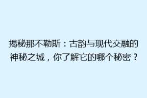 揭秘那不勒斯：古韵与现代交融的神秘之城，你了解它的哪个秘密？