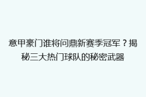 意甲豪门谁将问鼎新赛季冠军？揭秘三大热门球队的秘密武器