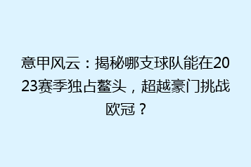 意甲风云:揭秘哪支球队能在2023赛季独占鳌头,超越豪门挑战欧冠?