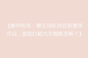 《意甲传奇：哪支球队将在新赛季夺冠，谁能打破尤文图斯垄断？》