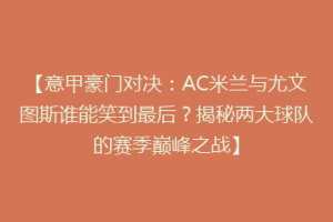 【意甲豪门对决：AC米兰与尤文图斯谁能笑到最后？揭秘两大球队的赛季巅峰之战】