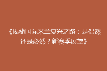 《揭秘国际米兰复兴之路:是偶然还是必然?新赛季展望》