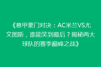《意甲豪门对决:AC米兰VS尤文图斯,谁能笑到最后?揭秘两大球队的赛季巅峰之战》