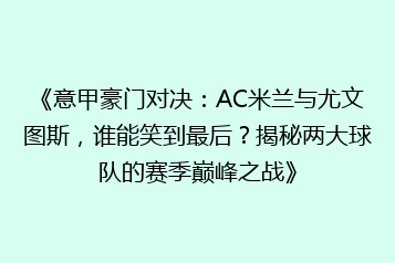 《意甲豪门对决:AC米兰与尤文图斯,谁能笑到最后?揭秘两大球队的赛季巅峰之战》