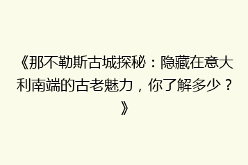 《那不勒斯古城探秘:隐藏在意大利南端的古老魅力,你了解多少?》