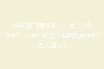 《意甲豪门国际米兰:复兴之路,他们能否再创辉煌?揭秘新赛季的五大看点》