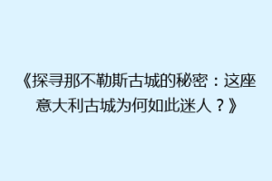《探寻那不勒斯古城的秘密：这座意大利古城为何如此迷人？》
