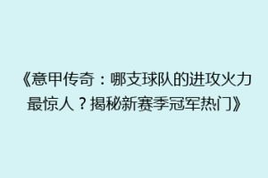 《意甲传奇：哪支球队的进攻火力最惊人？揭秘新赛季冠军热门》