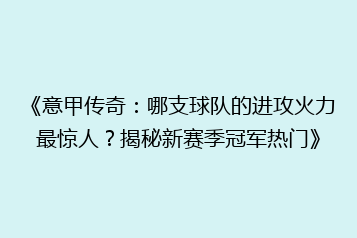 《意甲传奇:哪支球队的进攻火力最惊人?揭秘新赛季冠军热门》