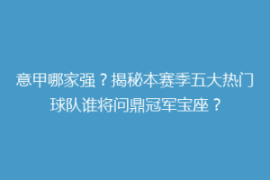 意甲哪家强？揭秘本赛季五大热门球队谁将问鼎冠军宝座？