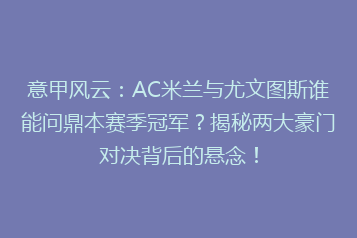 意甲风云：AC米兰与尤文图斯谁能问鼎本赛季冠军？揭秘两大豪门对决背后的悬念！