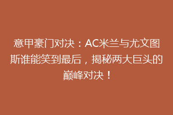 意甲豪门对决:AC米兰与尤文图斯谁能笑到最后,揭秘两大巨头的巅峰对决!