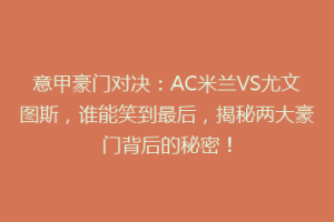 意甲豪门对决：AC米兰VS尤文图斯，谁能笑到最后，揭秘两大豪门背后的秘密！