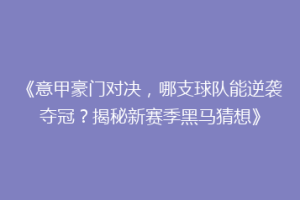 《意甲豪门对决，哪支球队能逆袭夺冠？揭秘新赛季黑马猜想》