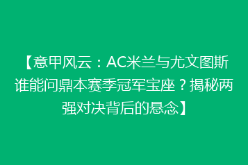 【意甲风云:AC米兰与尤文图斯谁能问鼎本赛季冠军宝座?揭秘两强对决背后的悬念】