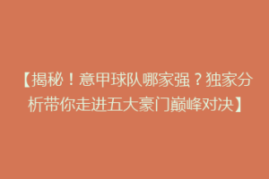 【揭秘！意甲球队哪家强？独家分析带你走进五大豪门巅峰对决】