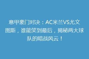 意甲豪门对决：AC米兰VS尤文图斯，谁能笑到最后，揭秘两大球队的暗战风云！