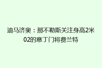 迪马济奥:那不勒斯关注身高2米02的意丁门将费兰特