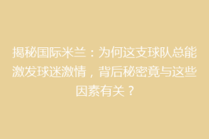 揭秘国际米兰：为何这支球队总能激发球迷激情，背后秘密竟与这些因素有关？