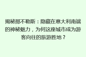 揭秘那不勒斯：隐藏在意大利南端的神秘魅力，为何这座城市成为游客向往的旅游胜地？