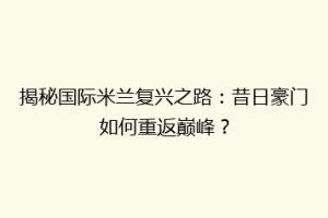 揭秘国际米兰复兴之路：昔日豪门如何重返巅峰？