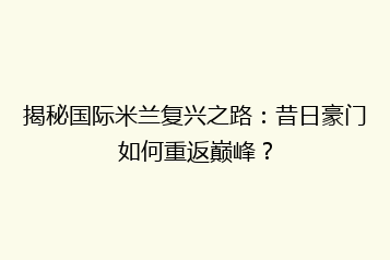 揭秘国际米兰复兴之路:昔日豪门如何重返巅峰?