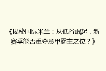 《揭秘国际米兰:从低谷崛起,新赛季能否重夺意甲霸主之位?》
