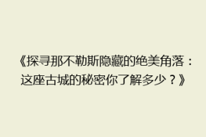 《探寻那不勒斯隐藏的绝美角落：这座古城的秘密你了解多少？》