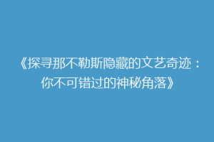 《探寻那不勒斯隐藏的文艺奇迹：你不可错过的神秘角落》