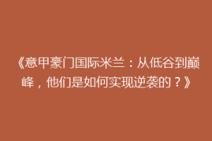 《意甲豪门国际米兰：从低谷到巅峰，他们是如何实现逆袭的？》