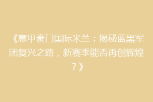 《意甲豪门国际米兰：揭秘蓝黑军团复兴之路，新赛季能否再创辉煌？》
